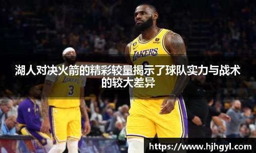 湖人对决火箭的精彩较量揭示了球队实力与战术的较大差异