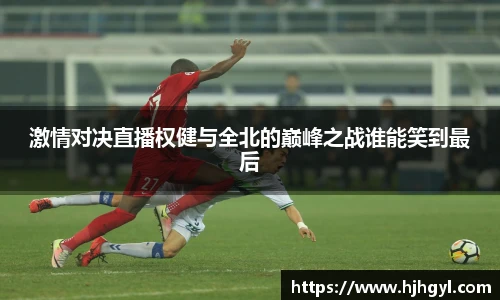 激情对决直播权健与全北的巅峰之战谁能笑到最后