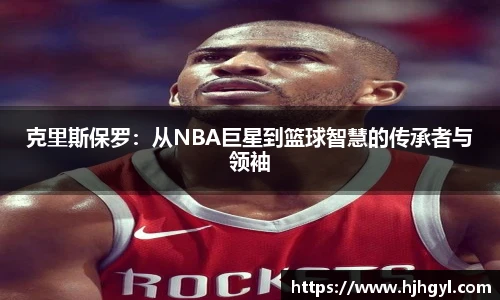 克里斯保罗：从NBA巨星到篮球智慧的传承者与领袖