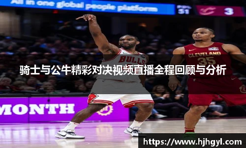 骑士与公牛精彩对决视频直播全程回顾与分析
