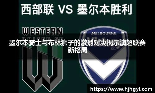 墨尔本骑士与布林狮子的激烈对决揭示澳超联赛新格局