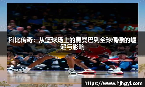 科比传奇：从篮球场上的黑曼巴到全球偶像的崛起与影响