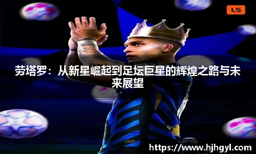 劳塔罗：从新星崛起到足坛巨星的辉煌之路与未来展望