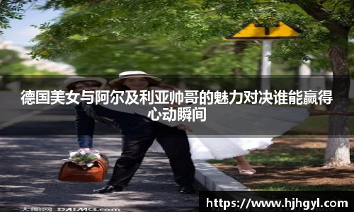 德国美女与阿尔及利亚帅哥的魅力对决谁能赢得心动瞬间
