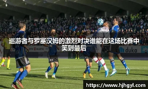 巡游者与罗塞汉姆的激烈对决谁能在这场比赛中笑到最后